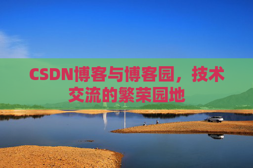 CSDN博客与博客园，技术交流的繁荣园地